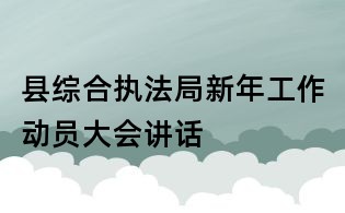 縣綜合執(zhí)法局新年工作動(dòng)員大會(huì)講話