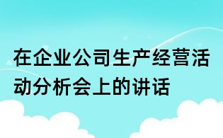 在企業(yè)公司生產(chǎn)經(jīng)營(yíng)活動(dòng)分析會(huì)上的講話
