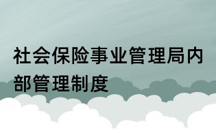 社會保險事業(yè)管理局內(nèi)部管理制度