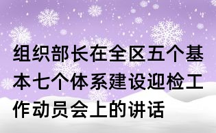 組織部長在全區(qū)五個基本七個體系建設(shè)迎檢工作動員會上的講話