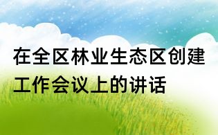 在全區(qū)林業(yè)生態(tài)區(qū)創(chuàng)建工作會議上的講話