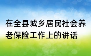 在全縣城鄉(xiāng)居民社會(huì)養(yǎng)老保險(xiǎn)工作上的講話