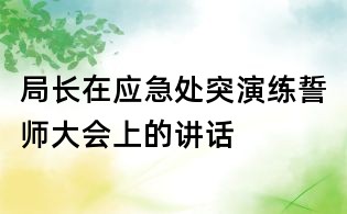 局長(zhǎng)在應(yīng)急處突演練誓師大會(huì)上的講話
