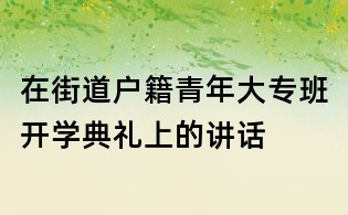 在街道戶籍青年大專班開學典禮上的講話
