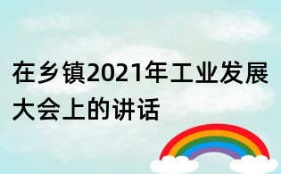 在鄉(xiāng)鎮(zhèn)2021年工業(yè)發(fā)展大會(huì)上的講話