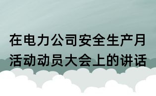 在電力公司安全生產(chǎn)月活動動員大會上的講話