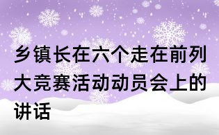 鄉(xiāng)鎮(zhèn)長在六個走在前列大競賽活動動員會上的講話
