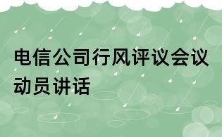 電信公司行風(fēng)評議會議動員講話