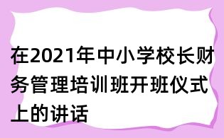 在2021年中小學(xué)校長財務(wù)管理培訓(xùn)班開班儀式上的講話