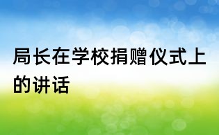 局長在學(xué)校捐贈(zèng)儀式上的講話