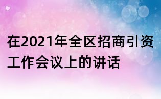 在2021年全區(qū)招商引資工作會(huì)議上的講話(huà)