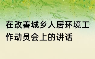 在改善城鄉(xiāng)人居環(huán)境工作動員會上的講話