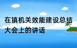 在鎮機關效能建設總結大會上的講話