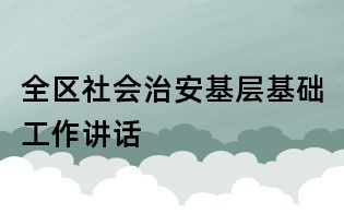 全區(qū)社會治安基層基礎(chǔ)工作講話