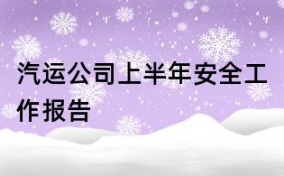 汽運(yùn)公司上半年安全工作報(bào)告