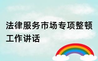 法律服務(wù)市場(chǎng)專項(xiàng)整頓工作講話