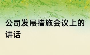 公司發(fā)展措施會(huì)議上的講話(huà)