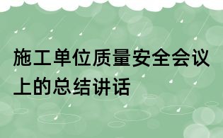 施工單位質(zhì)量安全會議上的總結(jié)講話
