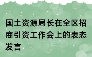 國土資源局長在全區招商引資工作會上的表態發言