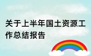 關(guān)于上半年國土資源工作總結(jié)報告