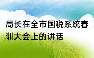 局長在全市國稅系統(tǒng)春訓(xùn)大會上的講話