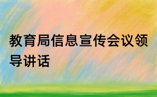教育局信息宣傳會議領(lǐng)導(dǎo)講話