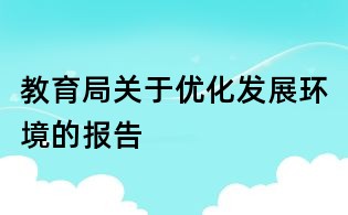 教育局關于優(yōu)化發(fā)展環(huán)境的報告