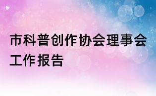 市科普創作協會理事會工作報告
