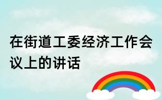 在街道工委經(jīng)濟(jì)工作會(huì)議上的講話