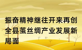振奮精神繼往開來再創(chuàng)全縣繭絲綢產(chǎn)業(yè)發(fā)展新局面