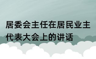 居委會主任在居民業(yè)主代表大會上的講話