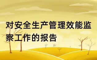 對(duì)安全生產(chǎn)管理效能監(jiān)察工作的報(bào)告