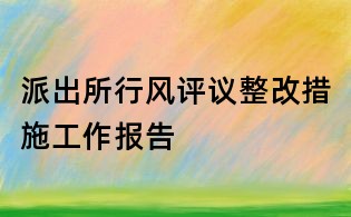 派出所行風(fēng)評(píng)議整改措施工作報(bào)告