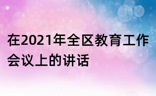 在2021年全區(qū)教育工作會(huì)議上的講話