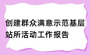 創建群眾滿意示范基層站所活動工作報告