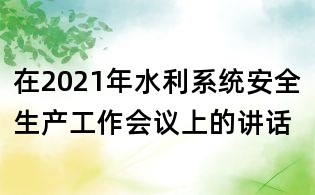 在2021年水利系統(tǒng)安全生產(chǎn)工作會(huì)議上的講話