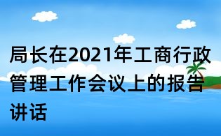 局長在2021年工商行政管理工作會議上的報(bào)告講話