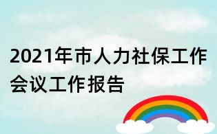 2021年市人力社保工作會(huì)議工作報(bào)告