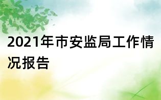 2021年市安監(jiān)局工作情況報(bào)告