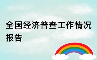 全國經(jīng)濟(jì)普查工作情況報(bào)告