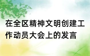 在全區(qū)精神文明創(chuàng)建工作動(dòng)員大會(huì)上的發(fā)言