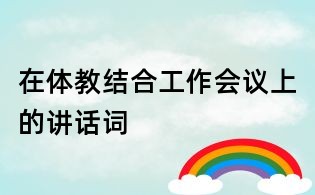在&quot;體教結(jié)合&quot;工作會議上的講話詞