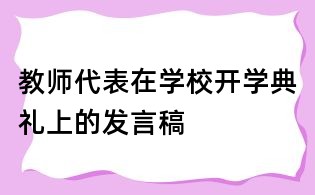 教師代表在學(xué)校開(kāi)學(xué)典禮上的發(fā)言稿
