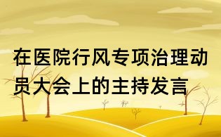 在醫(yī)院行風專項治理動員大會上的主持發(fā)言