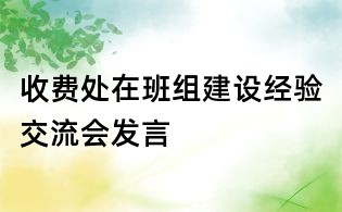 收費(fèi)處在班組建設(shè)經(jīng)驗(yàn)交流會(huì)發(fā)言