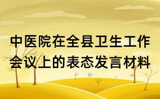 中醫(yī)院在全縣衛(wèi)生工作會議上的表態(tài)發(fā)言材料