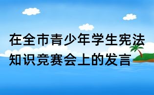 在全市青少年學生憲法知識競賽會上的發(fā)言