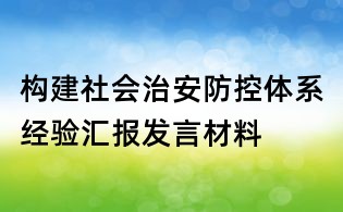 構建社會治安防控體系經(jīng)驗匯報發(fā)言材料
