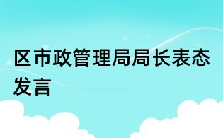 區(qū)市政管理局局長表態(tài)發(fā)言