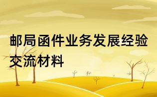 郵局函件業(yè)務(wù)發(fā)展經(jīng)驗交流材料